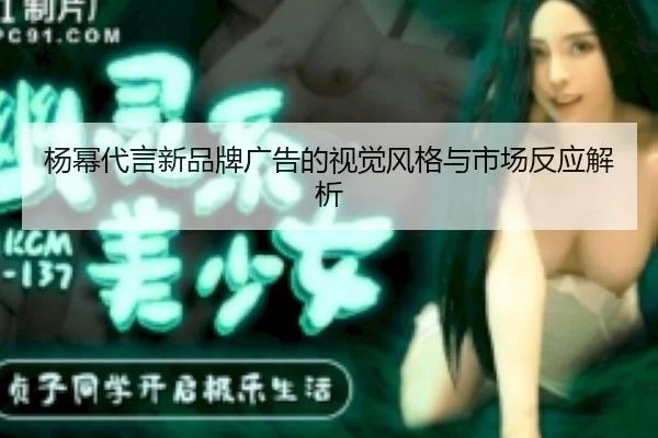 yang-mi-dai-yan-xin-pin-pai-guang-gao-de-shi-jue-feng-ge-yu-shi-chang-fan-ying-jie-xi-2-998.jpg